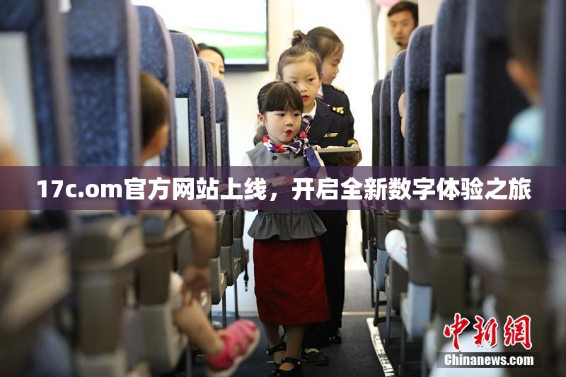 17c.om官方网站上线，开启全新数字体验之旅