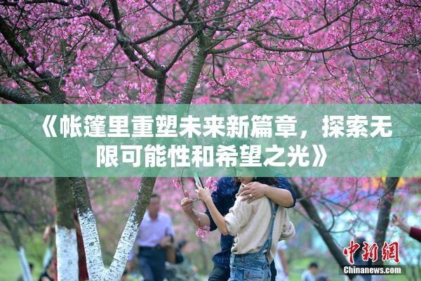 《帐篷里重塑未来新篇章，探索无限可能性和希望之光》
