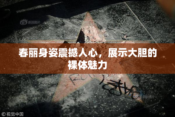 春丽身姿震撼人心，展示大胆的裸体魅力