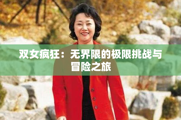 双女疯狂：无界限的极限挑战与冒险之旅