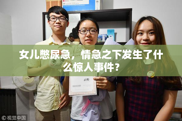 女儿憋尿急，情急之下发生了什么惊人事件？