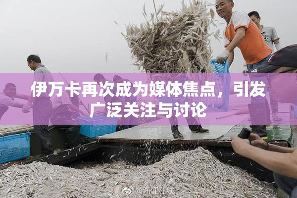 伊万卡再次成为媒体焦点，引发广泛关注与讨论