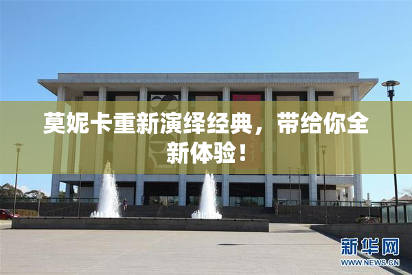 莫妮卡重新演绎经典，带给你全新体验！