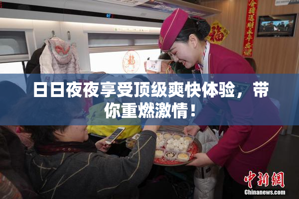 日日夜夜享受顶级爽快体验，带你重燃激情！