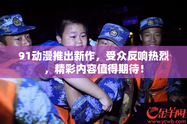 91动漫推出新作，受众反响热烈，精彩内容值得期待！