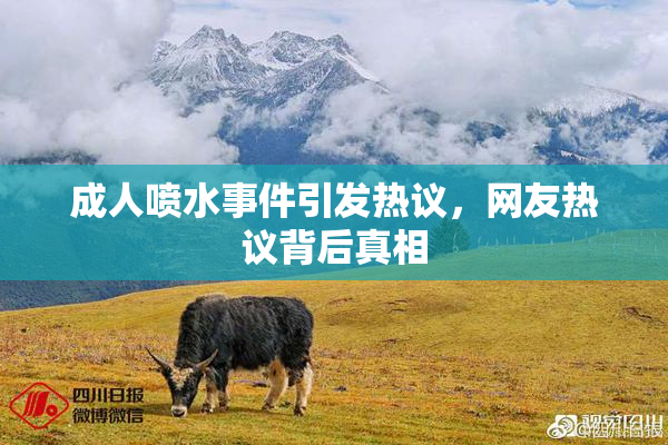成人喷水事件引发热议，网友热议背后真相