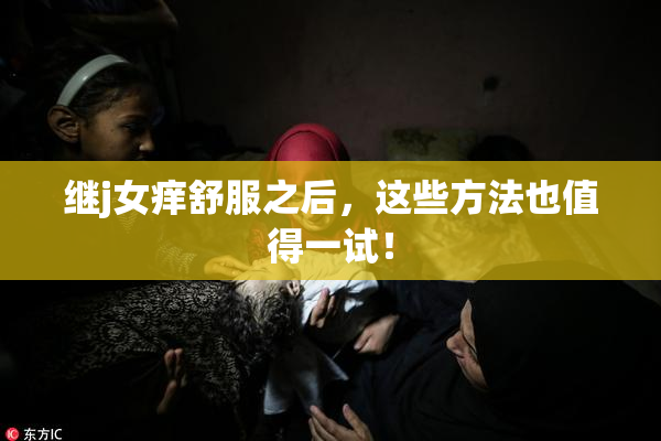 继j女痒舒服之后，这些方法也值得一试！