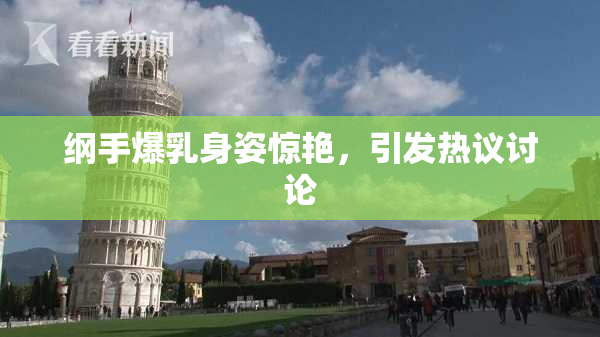 纲手爆乳身姿惊艳，引发热议讨论