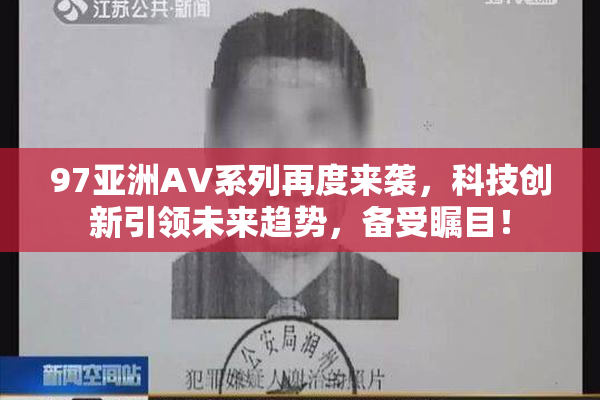 97亚洲AV系列再度来袭，科技创新引领未来趋势，备受瞩目！
