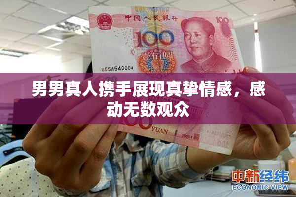 男男真人携手展现真挚情感，感动无数观众