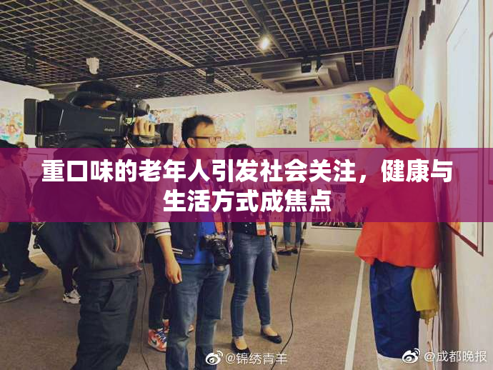 重口味的老年人引发社会关注，健康与生活方式成焦点