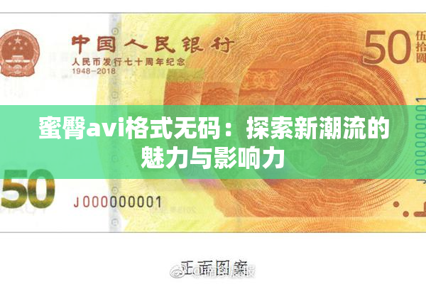 蜜臀avi格式无码：探索新潮流的魅力与影响力