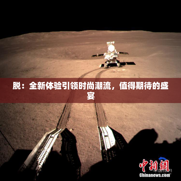 脱：全新体验引领时尚潮流，值得期待的盛宴