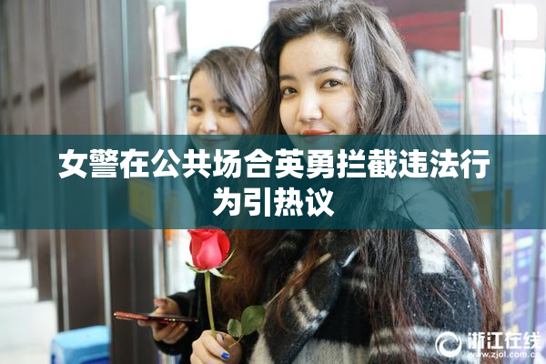 女警在公共场合英勇拦截违法行为引热议