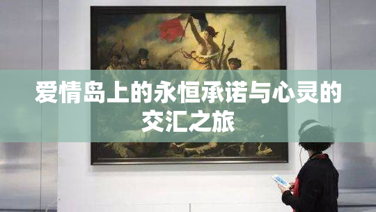 爱情岛上的永恒承诺与心灵的交汇之旅