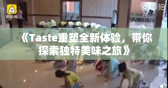 《Taste重塑全新体验，带你探索独特美味之旅》