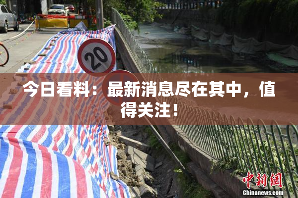 今日看料：最新消息尽在其中，值得关注！