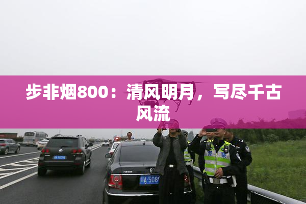 步非烟800：清风明月，写尽千古风流