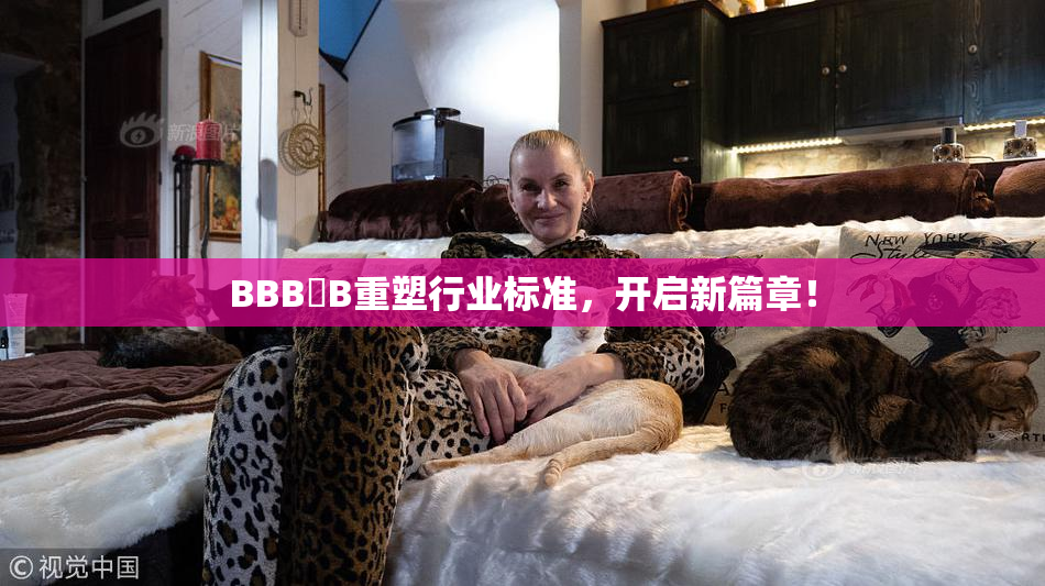 BBB槡B重塑行业标准，开启新篇章！