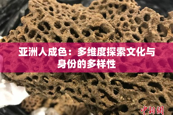 亚洲人成色：多维度探索文化与身份的多样性