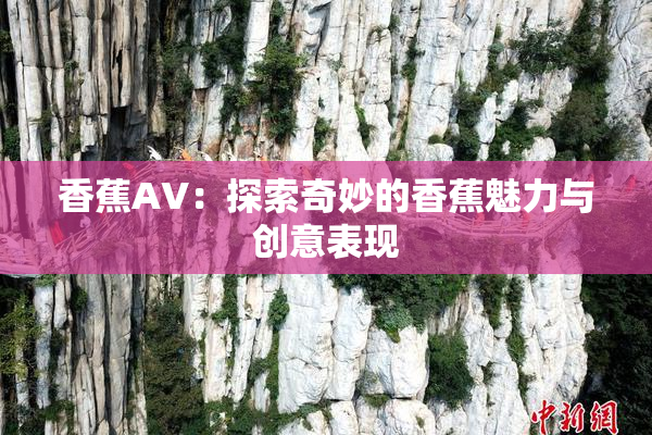 香蕉AV：探索奇妙的香蕉魅力与创意表现