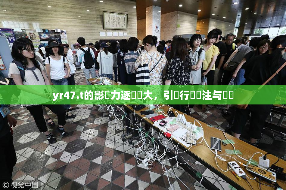 yr47.t的影響力逐漸擴大，引發行業關注与討論