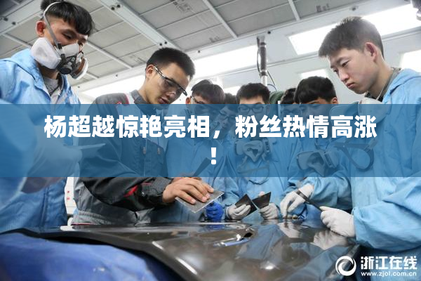 杨超越惊艳亮相，粉丝热情高涨！
