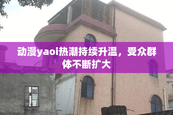动漫yaoi热潮持续升温，受众群体不断扩大