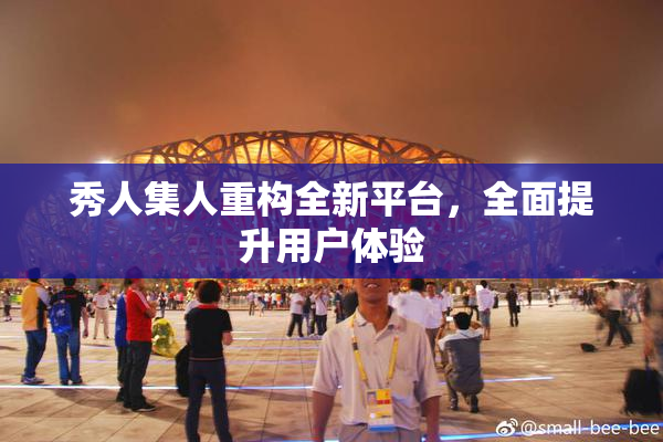 秀人集人重构全新平台，全面提升用户体验