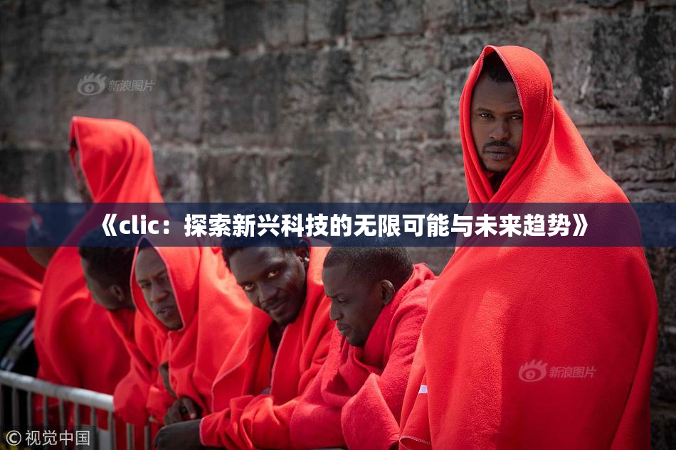 《clic：探索新兴科技的无限可能与未来趋势》