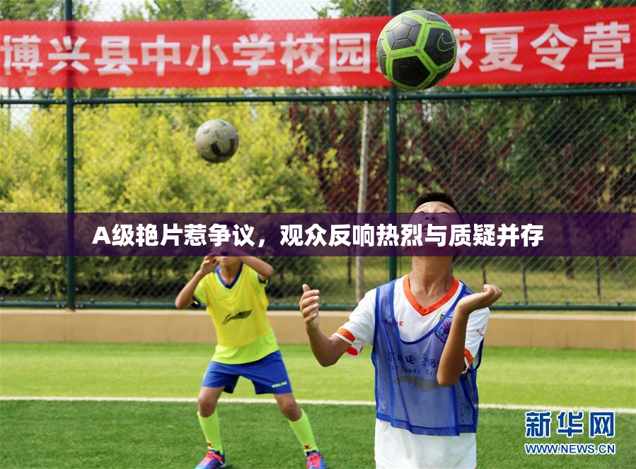A级艳片惹争议，观众反响热烈与质疑并存
