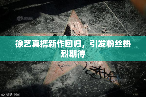 徐艺真携新作回归，引发粉丝热烈期待