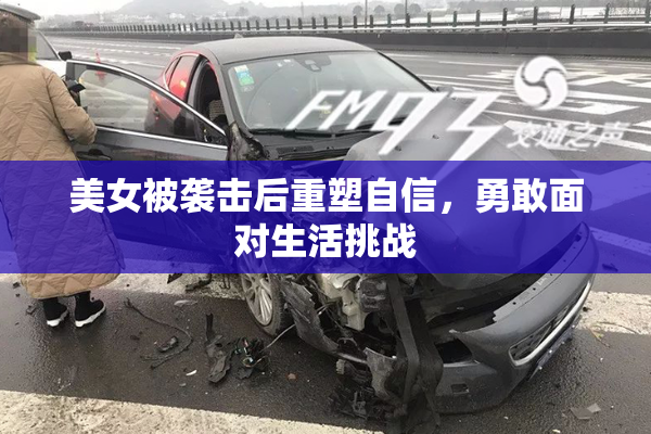 美女被袭击后重塑自信，勇敢面对生活挑战