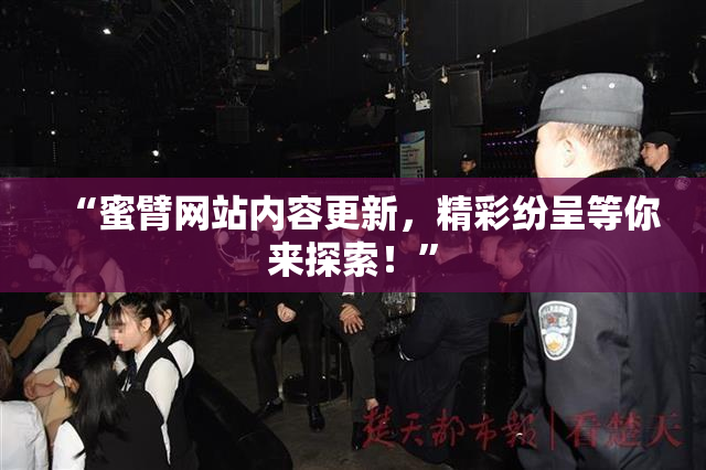 “蜜臂网站内容更新，精彩纷呈等你来探索！”