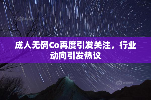成人无码Co再度引发关注，行业动向引发热议