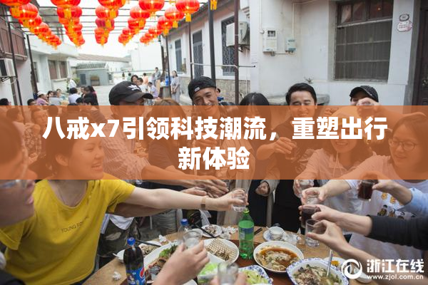 八戒x7引领科技潮流，重塑出行新体验