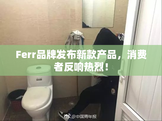 Ferr品牌发布新款产品，消费者反响热烈！