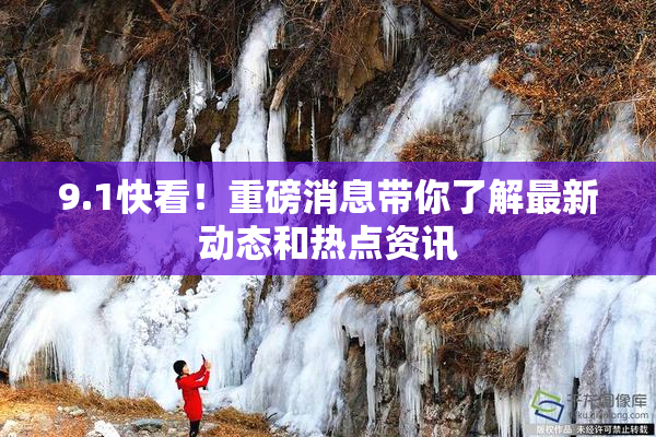 9.1快看！重磅消息带你了解最新动态和热点资讯