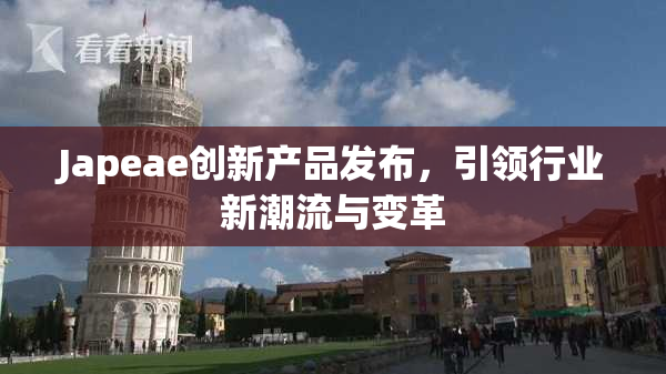 Japeae创新产品发布，引领行业新潮流与变革