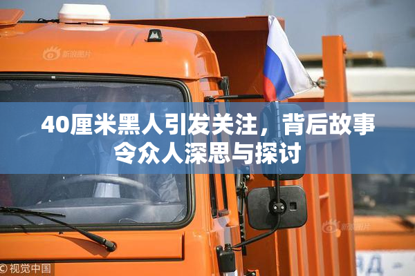 40厘米黑人引发关注，背后故事令众人深思与探讨
