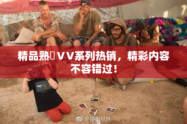 精品熟婦ⅤV系列热销，精彩内容不容错过！