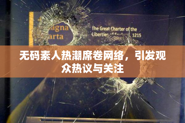 无码素人热潮席卷网络，引发观众热议与关注
