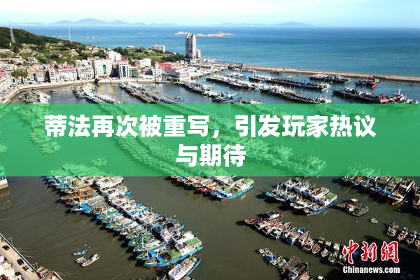 蒂法再次被重写，引发玩家热议与期待