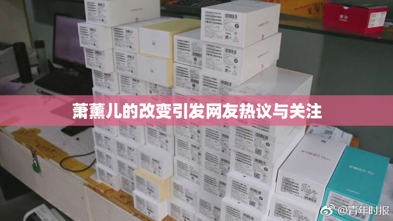 萧薰儿的改变引发网友热议与关注