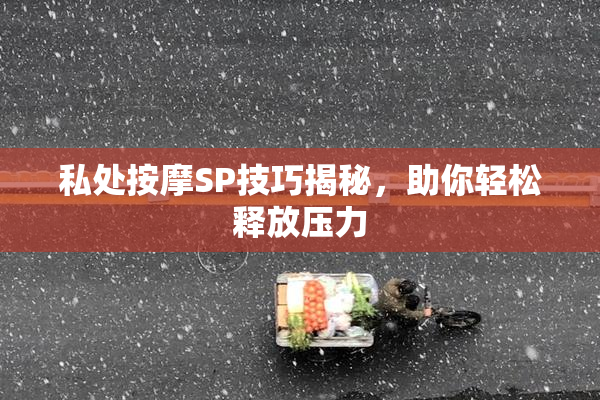 私处按摩SP技巧揭秘，助你轻松释放压力