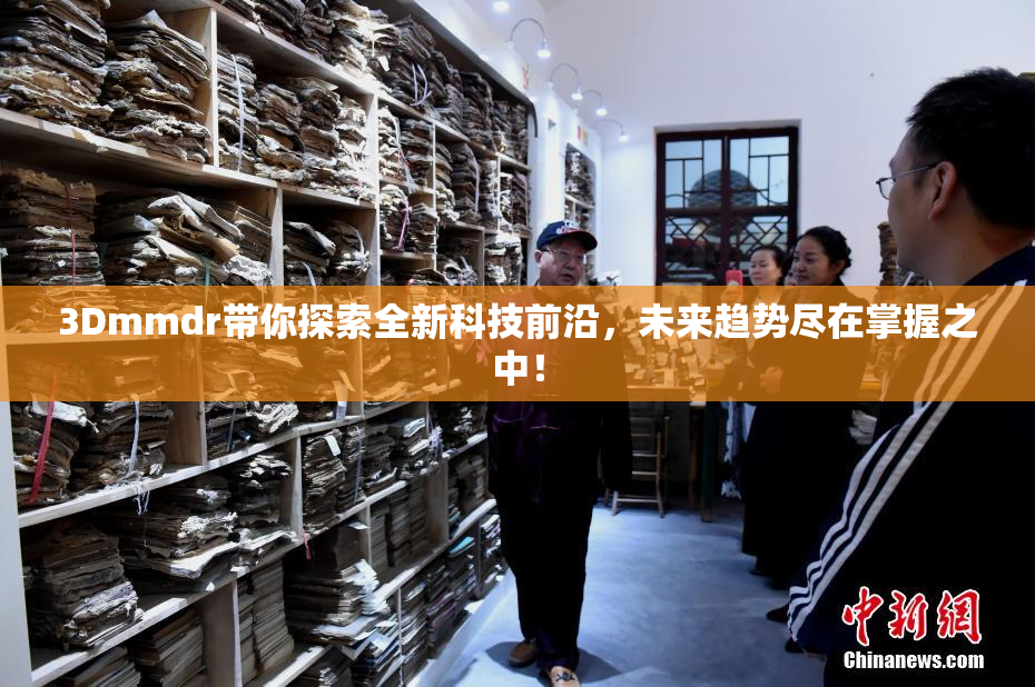 3Dmmdr带你探索全新科技前沿，未来趋势尽在掌握之中！