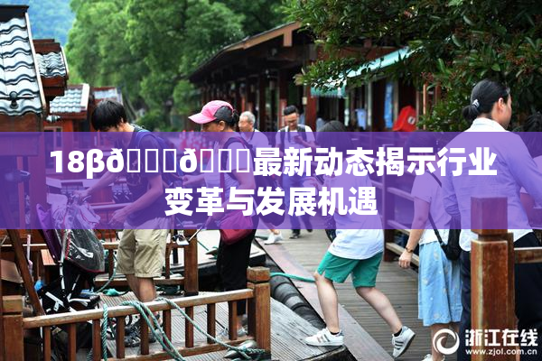 18β🍆🍑最新动态揭示行业变革与发展机遇