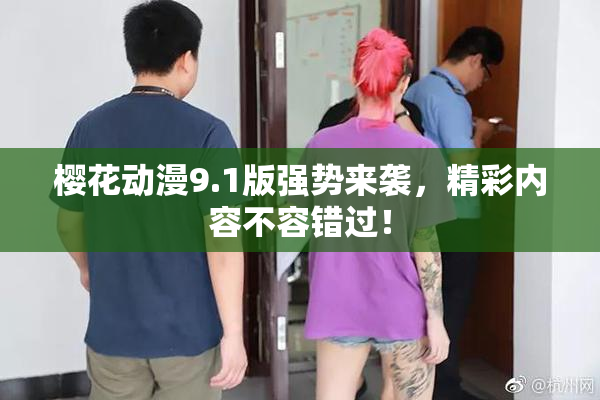 樱花动漫9.1版强势来袭，精彩内容不容错过！