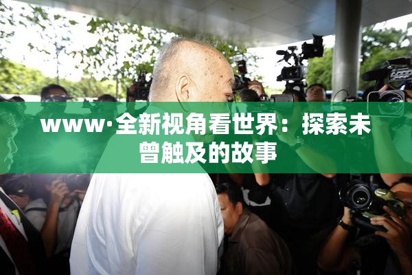 www·全新视角看世界：探索未曾触及的故事