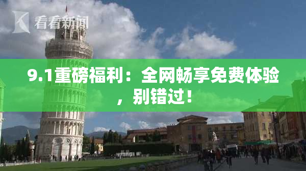 9.1重磅福利：全网畅享免费体验，别错过！